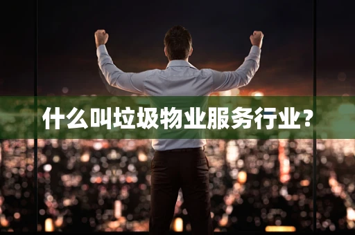 什么叫垃圾物业服务行业？