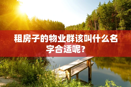 租房子的物业群该叫什么名字合适呢？