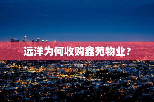 远洋为何收购鑫苑物业？