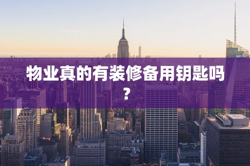 物业真的有装修备用钥匙吗？
