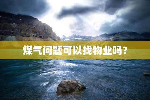 煤气问题可以找物业吗？