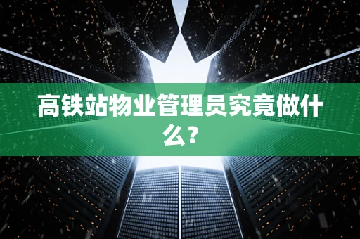高铁站物业管理员究竟做什么？