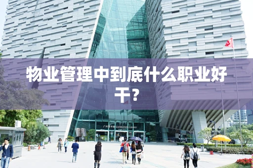 物业管理中到底什么职业好干？