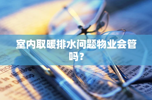 室内取暖排水问题物业会管吗？
