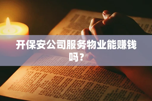 开保安公司服务物业能赚钱吗？