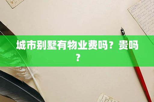 城市别墅有物业费吗？贵吗？
