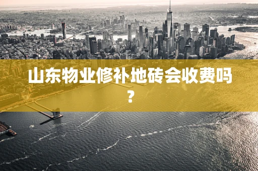 山东物业修补地砖会收费吗？