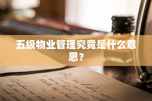 五级物业管理究竟是什么意思？