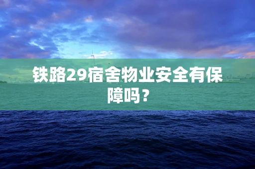 铁路29宿舍物业安全有保障吗？