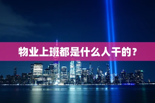 物业上班都是什么人干的？