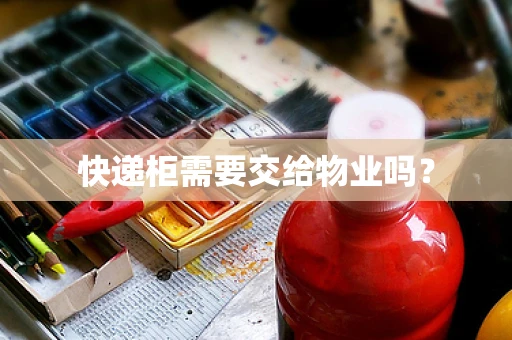 快递柜需要交给物业吗？