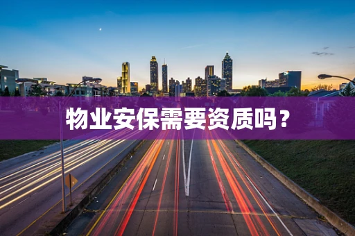 物业安保需要资质吗？