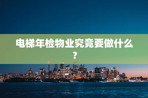 电梯年检物业究竟要做什么？