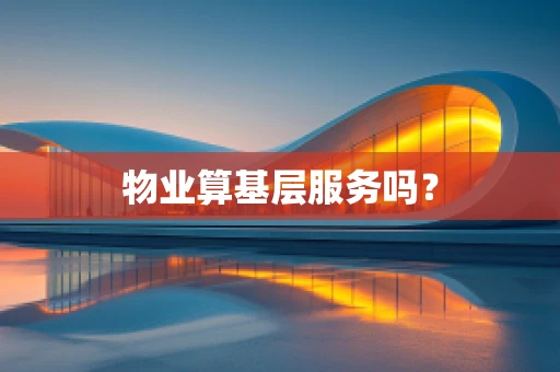 物业算基层服务吗？