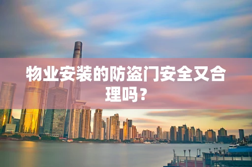 物业安装的防盗门安全又合理吗？
