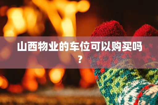 山西物业的车位可以购买吗？