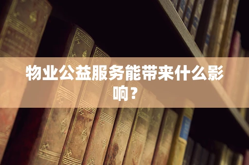 物业公益服务能带来什么影响？