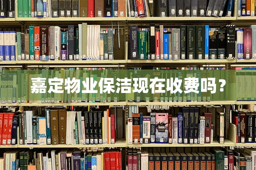嘉定物业保洁现在收费吗？