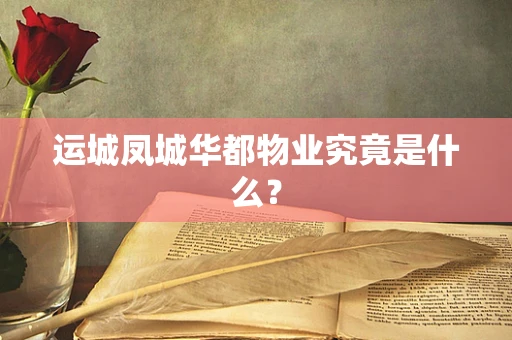 运城凤城华都物业究竟是什么？