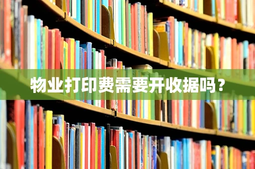 物业打印费需要开收据吗？