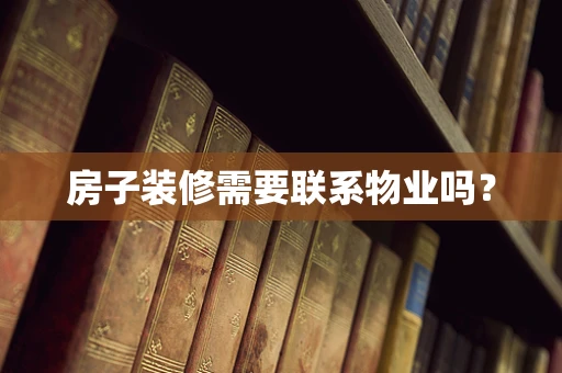 房子装修需要联系物业吗？