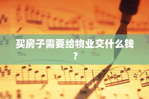 买房子需要给物业交什么钱？