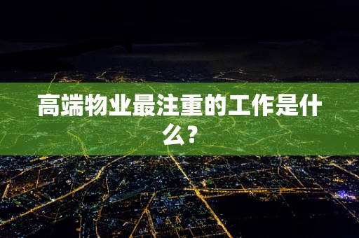 高端物业最注重的工作是什么？