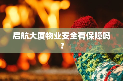 启航大厦物业安全有保障吗？