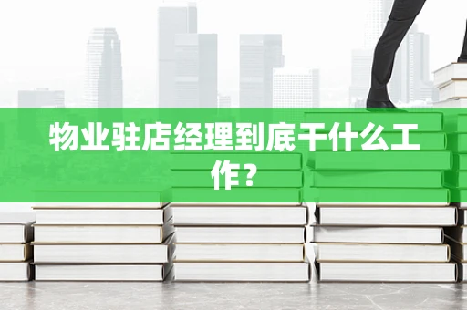 物业驻店经理到底干什么工作？