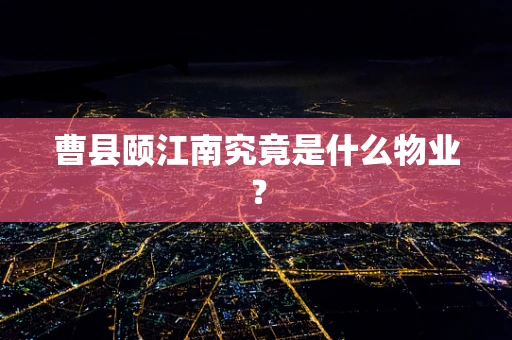 曹县颐江南究竟是什么物业？