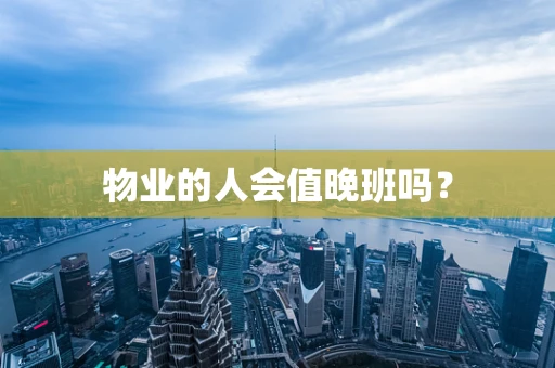 物业的人会值晚班吗？