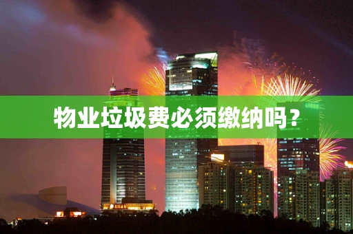 物业垃圾费必须缴纳吗？