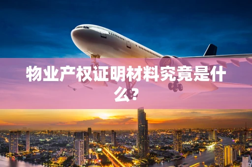 物业产权证明材料究竟是什么？