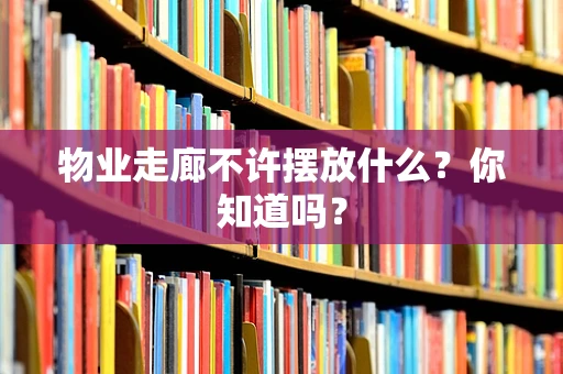 物业走廊不许摆放什么？你知道吗？