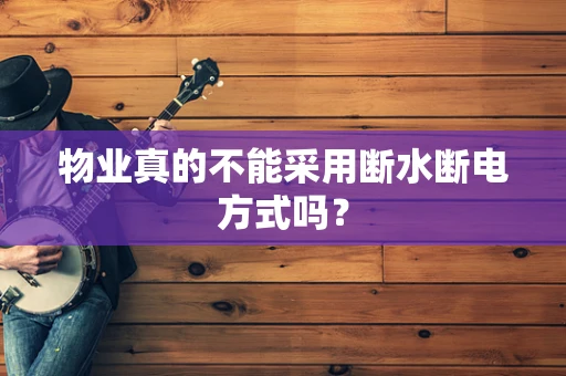 物业真的不能采用断水断电方式吗？