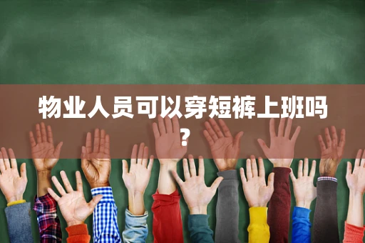物业人员可以穿短裤上班吗？