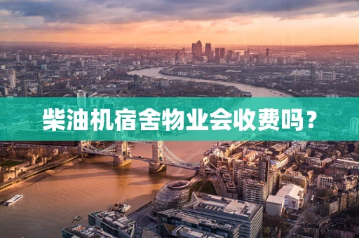 柴油机宿舍物业会收费吗？