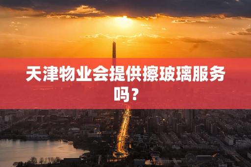 天津物业会提供擦玻璃服务吗？