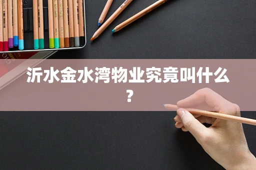 沂水金水湾物业究竟叫什么？