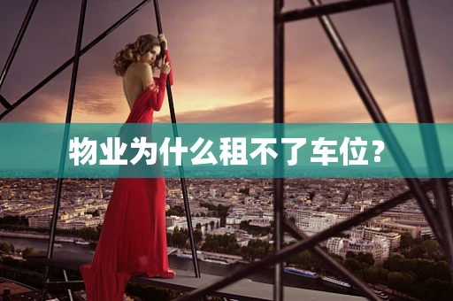 物业为什么租不了车位？