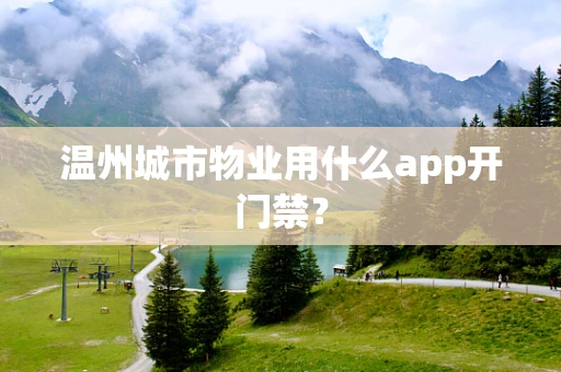 温州城市物业用什么app开门禁？
