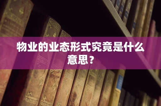 物业的业态形式究竟是什么意思？