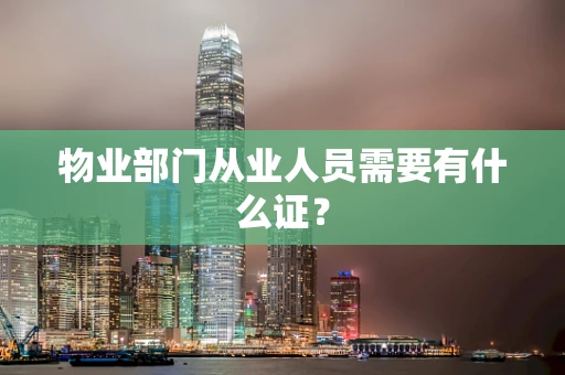 物业部门从业人员需要有什么证？