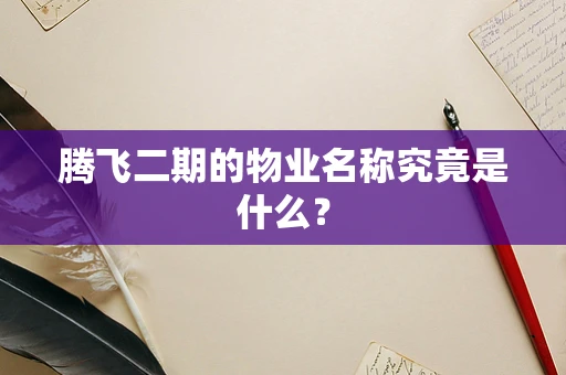 腾飞二期的物业名称究竟是什么？
