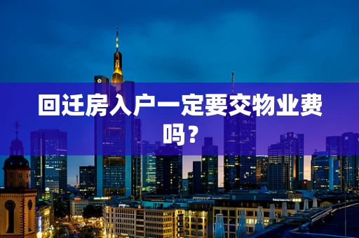 回迁房入户一定要交物业费吗？