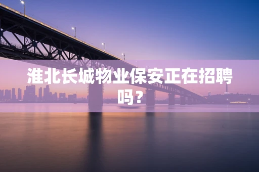 淮北长城物业保安正在招聘吗？