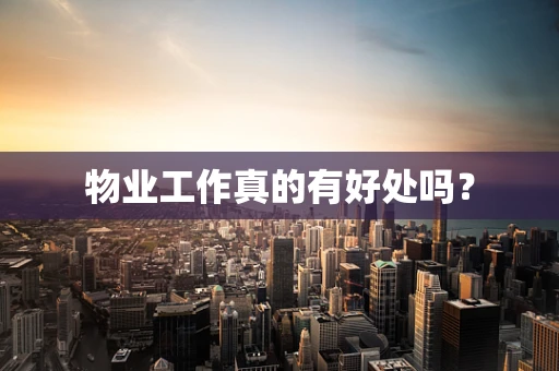 物业工作真的有好处吗？