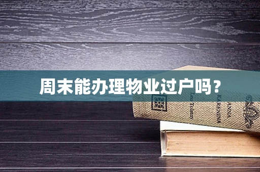 周末能办理物业过户吗？