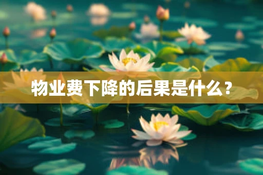 物业费下降的后果是什么？