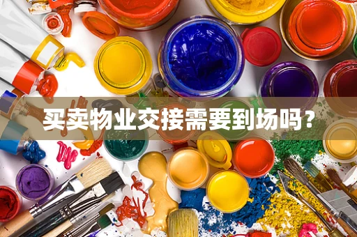 买卖物业交接需要到场吗？